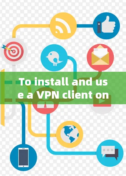To install and use a VPN client on your computer,follow these organized steps:
