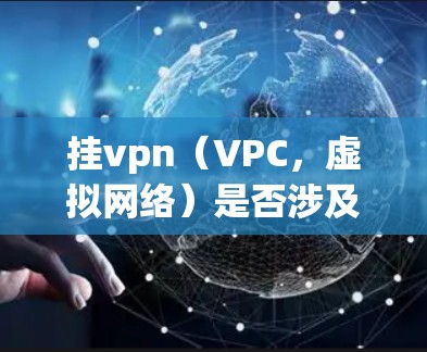 挂vpn(VPC,虚拟网络)是否涉及国外的流量取决于挂VPN的具体使用场景和协议。以下是详细的分析 挂vpn(VPC,虚拟网络)是否涉及国外的流量取决于挂VPN的具体使用场景和协议。以下是详细的分析