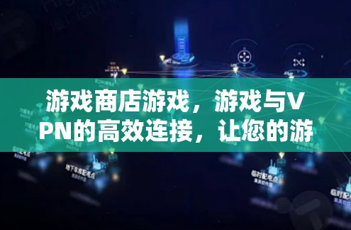 游戏商店游戏,游戏与VPN的高效连接,让您的游戏更加安全和便捷 游戏商店游戏,游戏与VPN的高效连接,让您的游戏更加安全和便捷