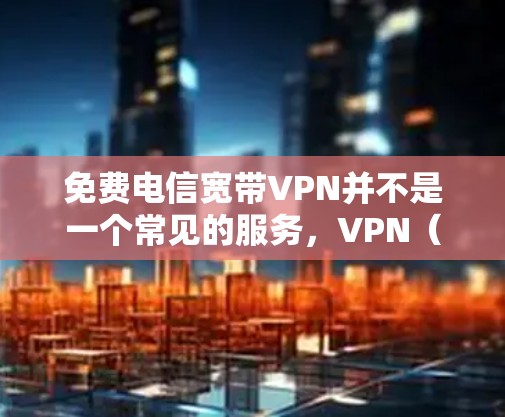 免费电信宽带VPN并不是一个常见的服务,VPN(Virtual Private Network,网络保护)通常需要一定的费用。然而,如果您对电信网络上的VPN服务感兴趣,以下是一些建议和信息 免费电信宽带VPN并不是一个常见的服务,VPN(Virtual Private Network,网络保护)通常需要一定的费用。然而,如果您对电信网络上的VPN服务感兴趣,以下是一些建议和信息
