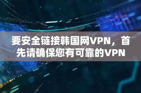 要安全链接韩国网VPN,首先请确保您有可靠的VPN服务和安全软件,以保护您的网络环境。以下是几个步骤,帮助您正确链接并使用韩国网VPN 要安全链接韩国网VPN,首先请确保您有可靠的VPN服务和安全软件,以保护您的网络环境。以下是几个步骤,帮助您正确链接并使用韩国网VPN