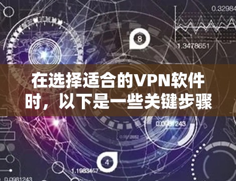 在选择适合的VPN软件时,以下是一些关键步骤和建议 在选择适合的VPN软件时,以下是一些关键步骤和建议