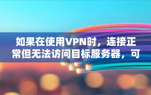 如果在使用VPN时,连接正常但无法访问目标服务器,可能是由于防火墙设置、服务器权限或其他问题导致的。以下是一些可能的原因和解决方法 如果在使用VPN时,连接正常但无法访问目标服务器,可能是由于防火墙设置、服务器权限或其他问题导致的。以下是一些可能的原因和解决方法