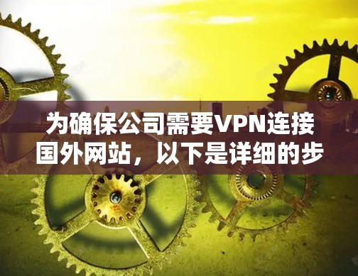 为确保公司需要VPN连接国外网站,以下是详细的步骤指南 为确保公司需要VPN连接国外网站,以下是详细的步骤指南