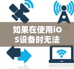 如果在使用iOS设备时无法连接到网页版的VPN服务,可能有以下几种原因和解决方法 如果在使用iOS设备时无法连接到网页版的VPN服务,可能有以下几种原因和解决方法