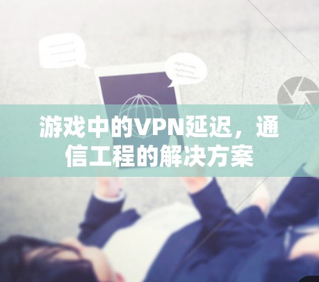 游戏中的VPN延迟,通信工程的解决方案 游戏中的VPN延迟,通信工程的解决方案