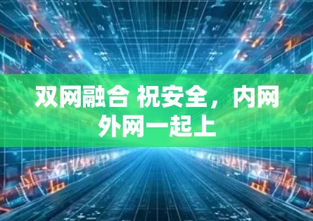 双网融合 祝安全,内网外网一起上 双网融合 祝安全,内网外网一起上