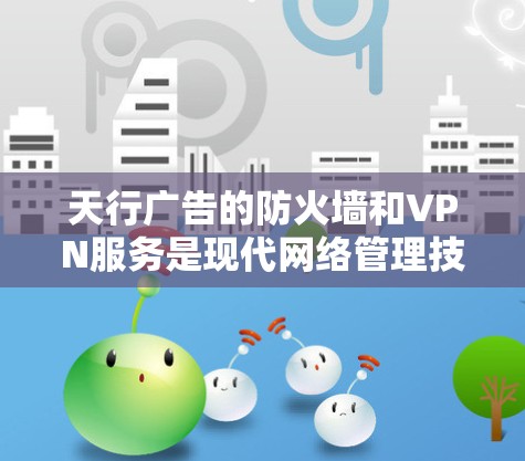 天行广告的防火墙和VPN服务是现代网络管理技术的优秀应用,以下是其详细介绍 天行广告的防火墙和VPN服务是现代网络管理技术的优秀应用,以下是其详细介绍