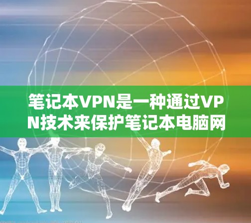 笔记本VPN是一种通过VPN技术来保护笔记本电脑网络的安全的一种方法,旨在通过网络隔离来减少因网络攻击和病毒传播带来的风险。以下是对笔记本VPN功能的详细介绍 笔记本VPN是一种通过VPN技术来保护笔记本电脑网络的安全的一种方法,旨在通过网络隔离来减少因网络攻击和病毒传播带来的风险。以下是对笔记本VPN功能的详细介绍