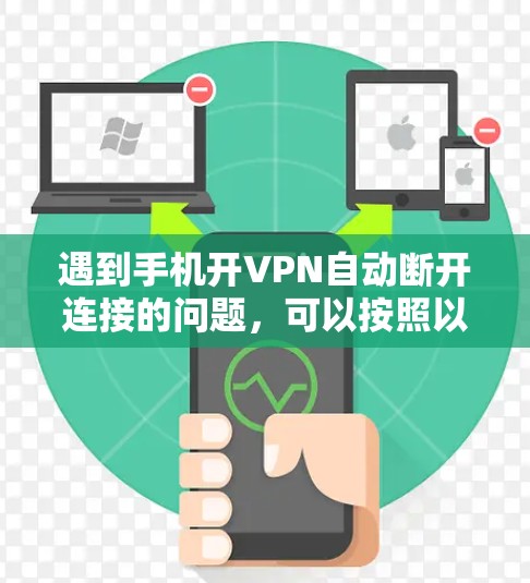 遇到手机开VPN自动断开连接的问题,可以按照以下步骤排查和解决 遇到手机开VPN自动断开连接的问题,可以按照以下步骤排查和解决