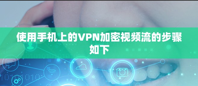 使用手机上的VPN加密视频流的步骤如下 使用手机上的VPN加密视频流的步骤如下