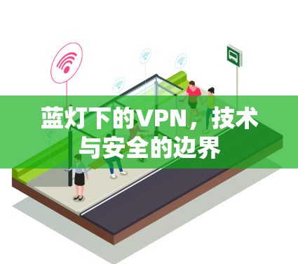 蓝灯下的VPN,技术与安全的边界 蓝灯下的VPN,技术与安全的边界