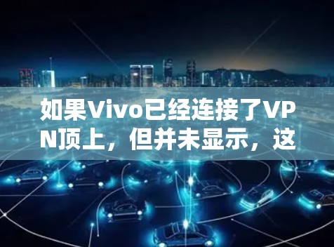 如果Vivo已经连接了VPN顶上,但并未显示,这可能是因为VPN服务器需要一定的连接时间和设备资源,或者用户在使用过程中出现了技术问题。以下是几种可能的原因及其解决方法 如果Vivo已经连接了VPN顶上,但并未显示,这可能是因为VPN服务器需要一定的连接时间和设备资源,或者用户在使用过程中出现了技术问题。以下是几种可能的原因及其解决方法