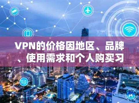 VPN的价格因地区、品牌、使用需求和个人购买习惯而异。以下是一些常见的VPN价格范围 VPN的价格因地区、品牌、使用需求和个人购买习惯而异。以下是一些常见的VPN价格范围