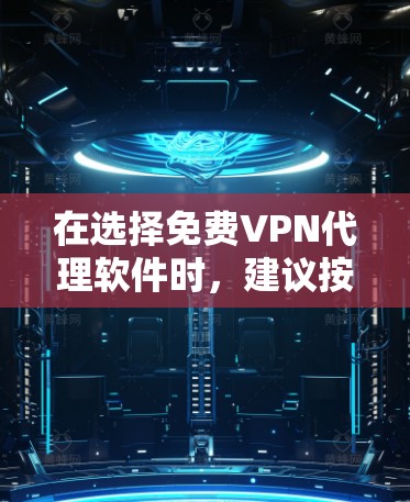 在选择免费VPN代理软件时,建议按照以下步骤进行 在选择免费VPN代理软件时,建议按照以下步骤进行