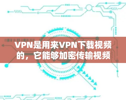 VPN是用来VPN下载视频的,它能够加密传输视频内容,保护用户不受网络攻击和不法分子的侵害。以下是一些关于VPN如何观看视频教程的指南 VPN是用来VPN下载视频的,它能够加密传输视频内容,保护用户不受网络攻击和不法分子的侵害。以下是一些关于VPN如何观看视频教程的指南