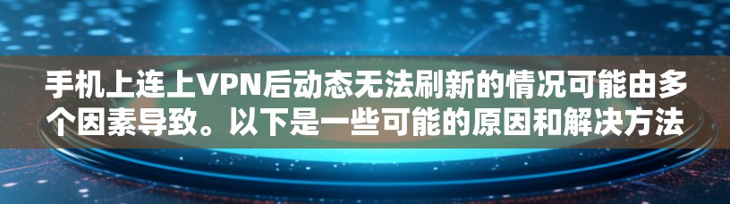 手机上连上VPN后动态无法刷新的情况可能由多个因素导致。以下是一些可能的原因和解决方法