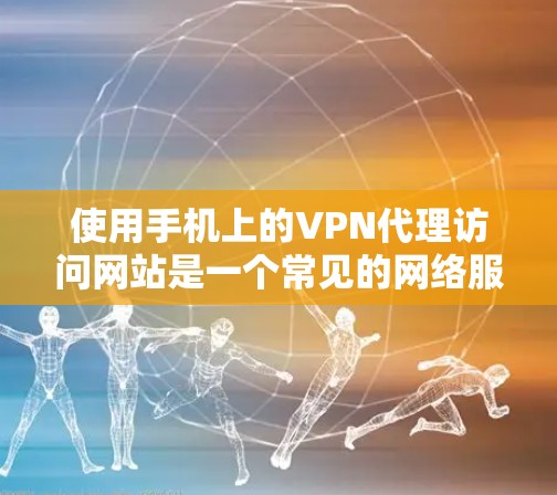使用手机上的VPN代理访问网站是一个常见的网络服务，以下是详细的步骤指南