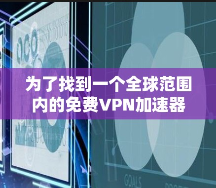 为了找到一个全球范围内的免费VPN加速器，以下是一些推荐