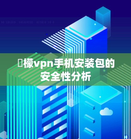 檸檬vpn手机安装包的安全性分析