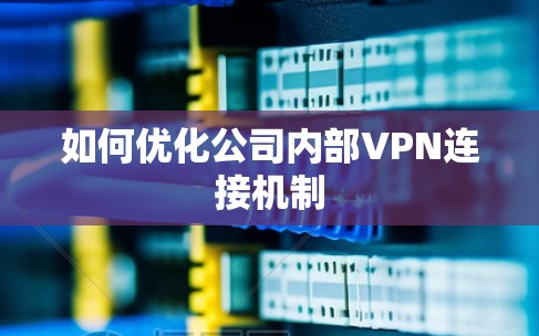 如何优化公司内部VPN连接机制 如何优化公司内部VPN连接机制