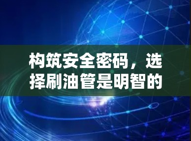 构筑安全密码,选择刷油管是明智的决定 构筑安全密码,选择刷油管是明智的决定