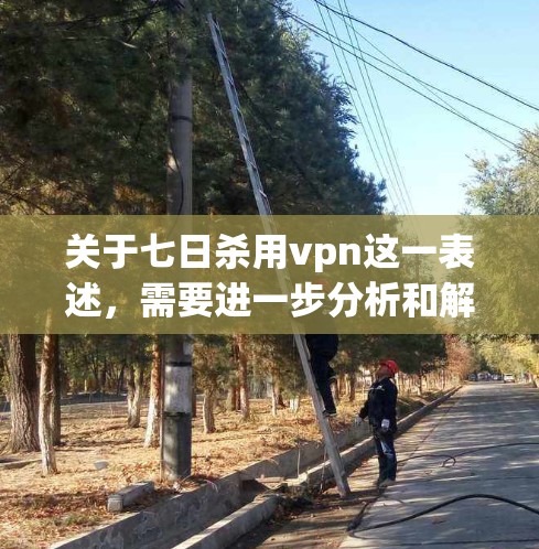 关于七日杀用vpn这一表述,需要进一步分析和解释。以下是几种可能的解释 关于七日杀用vpn这一表述,需要进一步分析和解释。以下是几种可能的解释