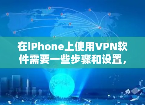 在iPhone上使用VPN软件需要一些步骤和设置,以下是基本的步骤和注意事项 在iPhone上使用VPN软件需要一些步骤和设置,以下是基本的步骤和注意事项