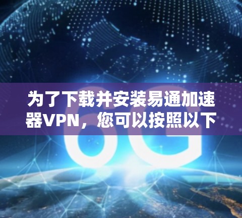 为了下载并安装易通加速器VPN,您可以按照以下步骤进行 为了下载并安装易通加速器VPN,您可以按照以下步骤进行