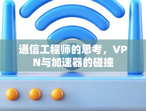 通信工程师的思考,VPN与加速器的碰撞 通信工程师的思考,VPN与加速器的碰撞
