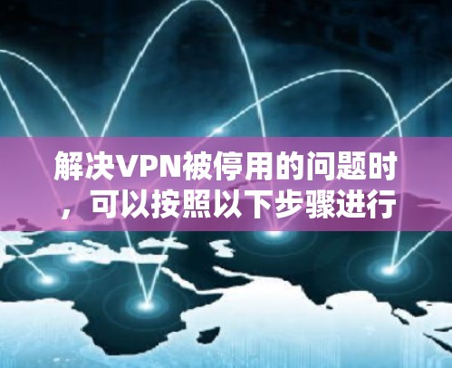 解决VPN被停用的问题时,可以按照以下步骤进行 解决VPN被停用的问题时,可以按照以下步骤进行