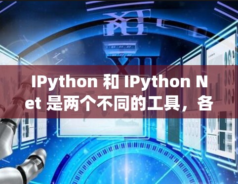 IPython 和 IPython Net 是两个不同的工具,各有其特定的功能和应用场景。以下是它们的区别和总结 IPython 和 IPython Net 是两个不同的工具,各有其特定的功能和应用场景。以下是它们的区别和总结