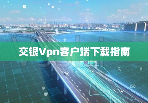 交银Vpn客户端下载指南 交银Vpn客户端下载指南
