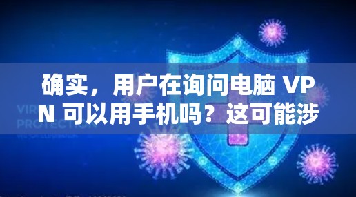 确实,用户在询问电脑 VPN 可以用手机吗?这可能涉及误解或特定的应用场景。电脑 VPN 通常用于在计算机上进行网络服务和数据传输,而手机作为移动设备,可能用于数据加密传输。以下是详细的分析和建议 确实,用户在询问电脑 VPN 可以用手机吗?这可能涉及误解或特定的应用场景。电脑 VPN 通常用于在计算机上进行网络服务和数据传输,而手机作为移动设备,可能用于数据加密传输。以下是详细的分析和建议