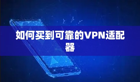 如何买到可靠的VPN适配器 如何买到可靠的VPN适配器