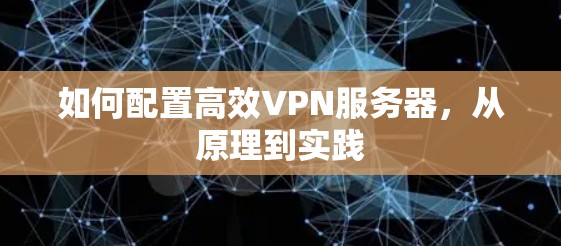 如何配置高效VPN服务器,从原理到实践 如何配置高效VPN服务器,从原理到实践