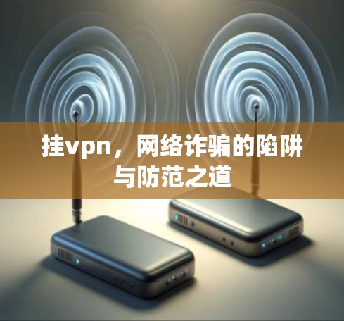挂vpn,网络诈骗的陷阱与防范之道 挂vpn,网络诈骗的陷阱与防范之道