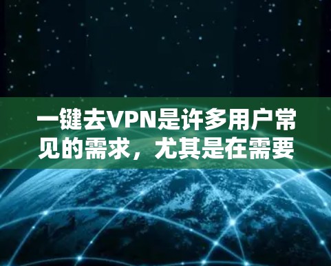 一键去VPN是许多用户常见的需求,尤其是在需要频繁更换IP地址或IP服务的情况下。以下是使用一键去VPN功能的一般步骤 一键去VPN是许多用户常见的需求,尤其是在需要频繁更换IP地址或IP服务的情况下。以下是使用一键去VPN功能的一般步骤