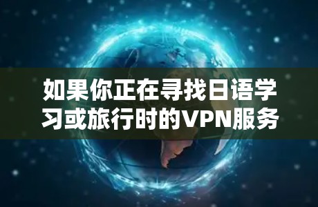 如果你正在寻找日语学习或旅行时的VPN服务,以下是一些推荐的VPN服务,涵盖了不同的需求和适用场景 如果你正在寻找日语学习或旅行时的VPN服务,以下是一些推荐的VPN服务,涵盖了不同的需求和适用场景