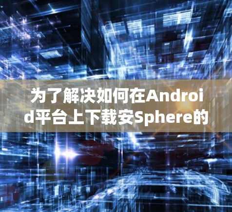 为了解决如何在Android平台上下载安Sphere的VPN客户端的问题,您可以按照以下步骤进行操作 为了解决如何在Android平台上下载安Sphere的VPN客户端的问题,您可以按照以下步骤进行操作