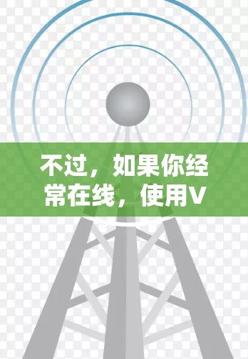 不过,如果你经常在线,使用VPN可能会帮助你扩展推免功能,增加更多的内容过滤功能。但如果你只是偶尔在线,VPN可能并不是必要的 不过,如果你经常在线,使用VPN可能会帮助你扩展推免功能,增加更多的内容过滤功能。但如果你只是偶尔在线,VPN可能并不是必要的