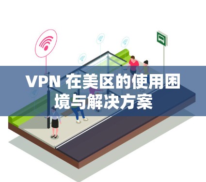 VPN 在美区的使用困境与解决方案 VPN 在美区的使用困境与解决方案