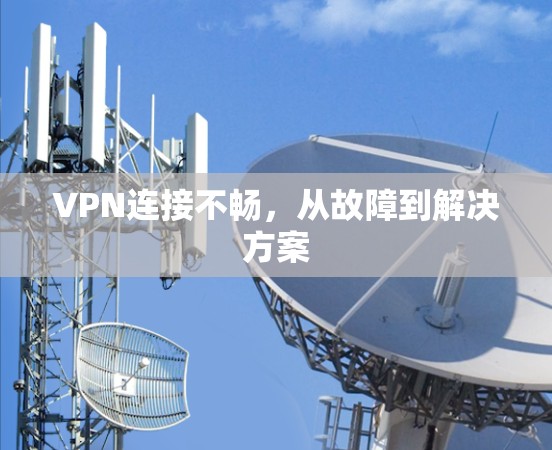 VPN连接不畅,从故障到解决方案 VPN连接不畅,从故障到解决方案
