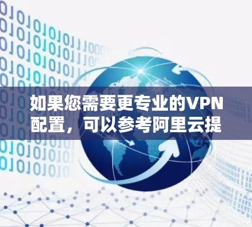 如果您需要更专业的VPN配置,可以参考阿里云提供的云安全解决方案,包括云防火墙、云加密传输、云访问控制等,这些功能可以帮助您更好地保障云环境的安全性 如果您需要更专业的VPN配置,可以参考阿里云提供的云安全解决方案,包括云防火墙、云加密传输、云访问控制等,这些功能可以帮助您更好地保障云环境的安全性