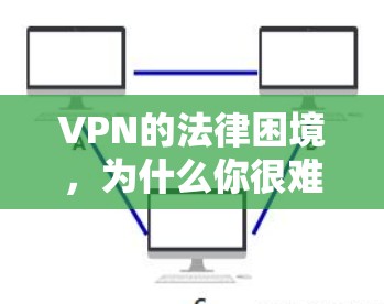 VPN的法律困境,为什么你很难买到合法的VPN VPN的法律困境,为什么你很难买到合法的VPN