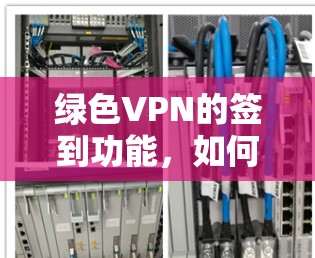 绿色VPN的签到功能,如何保护你的网络? 绿色VPN的签到功能,如何保护你的网络?