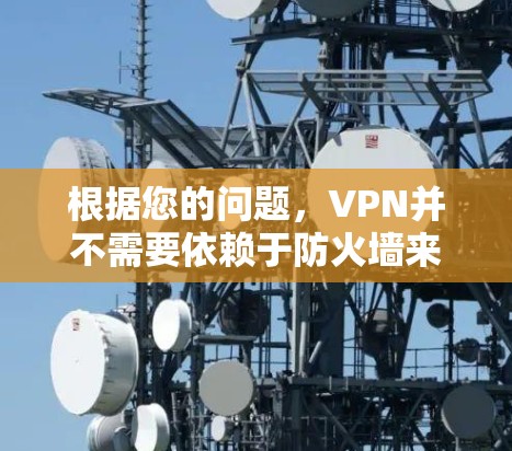 根据您的问题,VPN并不需要依赖于防火墙来工作。VPN通过利用外部网络的防火墙来实现连接,但VPN本身并不依赖于防火墙。以下是对您的问题的详细解答 根据您的问题,VPN并不需要依赖于防火墙来工作。VPN通过利用外部网络的防火墙来实现连接,但VPN本身并不依赖于防火墙。以下是对您的问题的详细解答