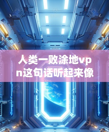 人类一败涂地vpn这句话听起来像是在玩一个类似于变confetti(变色石)的模拟游戏,或者是在描述某种游戏中的问题。以下是可能的解释 人类一败涂地vpn这句话听起来像是在玩一个类似于变confetti(变色石)的模拟游戏,或者是在描述某种游戏中的问题。以下是可能的解释