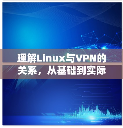 理解Linux与VPN的关系,从基础到实际应用 理解Linux与VPN的关系,从基础到实际应用