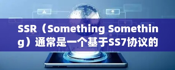 SSR(Something Something)通常是一个基于SS7协议的VPN功能,主要应用于访问虚拟专用服务器(VPS)以下是SSR的详细分析 SSR(Something Something)通常是一个基于SS7协议的VPN功能,主要应用于访问虚拟专用服务器(VPS)以下是SSR的详细分析